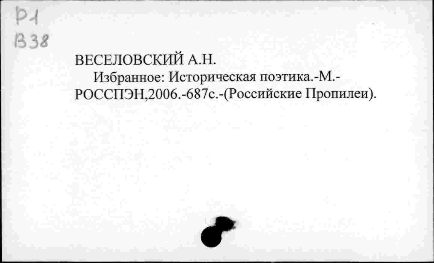 ﻿ВЕСЕЛОВСКИЙ А.Н.
Избранное: Историческая поэтика.-М,-РОССПЭН,2006.-687с.-(Российские Пропилеи).